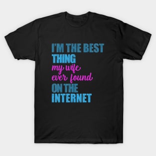 i am the best thing my wife ever found on the internet T-Shirt